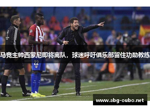 马竞主帅西蒙尼即将离队，球迷呼吁俱乐部留住功勋教练